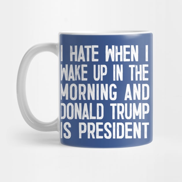 I Hate When I Wake Up In The Morning And Donald Trump Is President by DankFutura